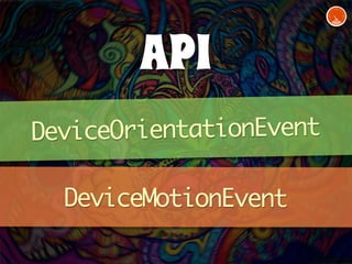 API 
DeviceOrientationEvent 
DeviceMotionEvent 
 