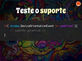 if( window.DeviceOrientationEvent != undefined ){ 
// suporte garantido =) 
} 
Teste o suporte 
 