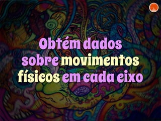 Obtém dados 
sobre movimentos 
físicos em cada eixo 
 