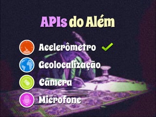 APIs do Além 
Acelerômetro 
Geolocalização 
Câmera 
Microfone 
 