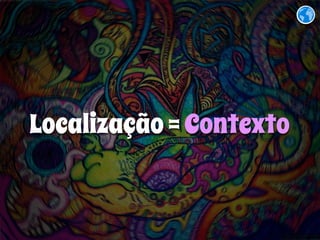 Localização = Contexto 
 