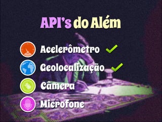 API’s do Além 
Acelerômetro 
Geolocalização 
Câmera 
Microfone 
 