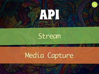 API 
Stream 
Media Capture 
 