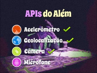 APIs do Além 
Acelerômetro 
Geolocalização 
Câmera 
Microfone 
 