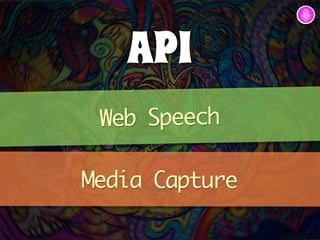 API 
Web Speech 
Media Capture 
 