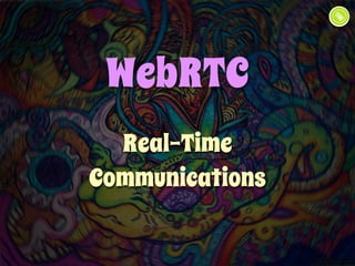 WebRTC 
Real-Time 
Communications 
 