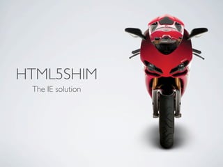 HTML5SHIM
 The IE solution
 