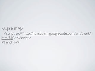 <!--[if lt IE 9]>
 <script src="http://html5shim.googlecode.com/svn/trunk/
html5.js"></script>
<![endif]-->
 