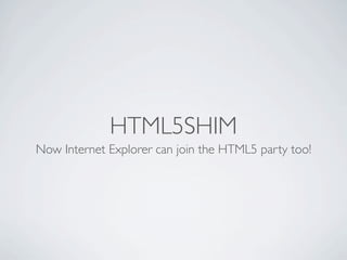HTML5SHIM
Now Internet Explorer can join the HTML5 party too!
 