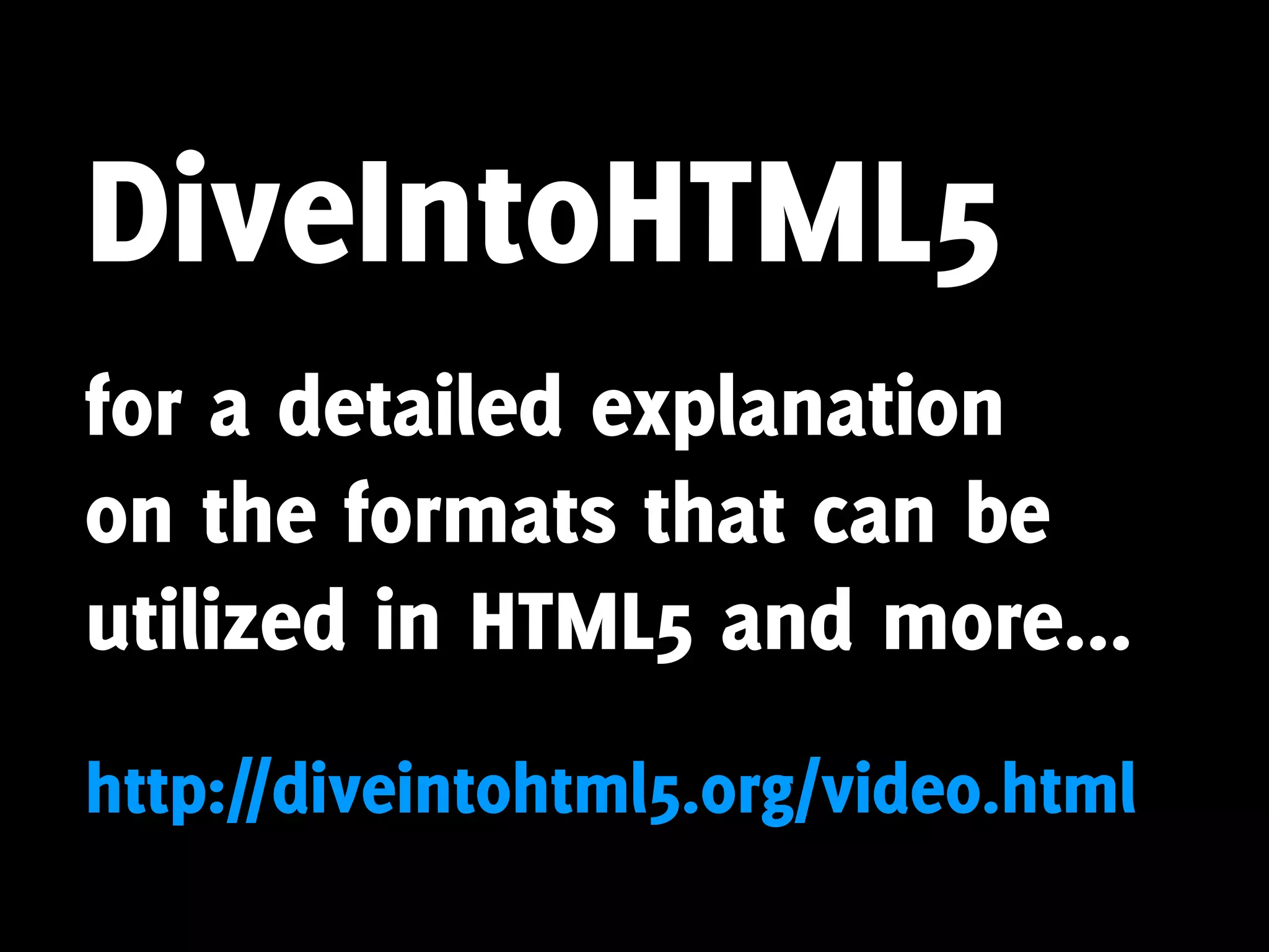 DiveIntoHTML5
for a detailed explanation
on the formats that can be
utilized in HTML5 and more...
http://diveintohtml5.org/video.html
 