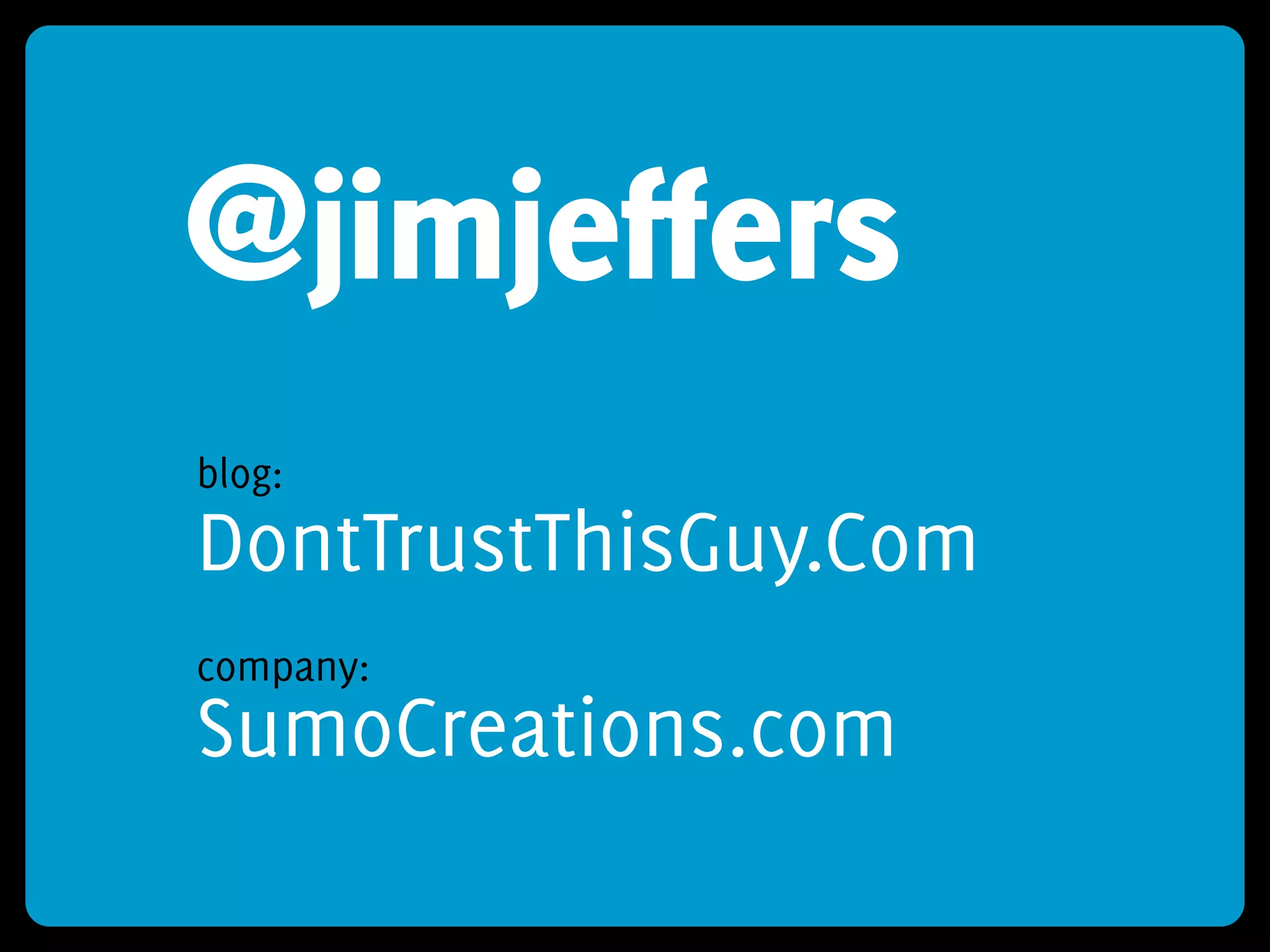 @jimjeffers
blog:
DontTrustThisGuy.Com
company:
SumoCreations.com
 