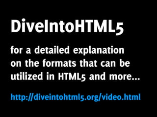 DiveIntoHTML5
for a detailed explanation
on the formats that can be
utilized in HTML5 and more...
http://diveintohtml5.org/video.html
 