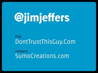 @jimjeffers
blog:
DontTrustThisGuy.Com
company:
SumoCreations.com
 