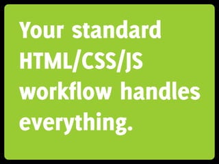 Your standard
HTML/CSS/JS
workflow handles
everything.
 