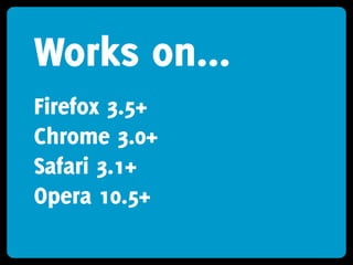 Works on...
Firefox 3.5+
Chrome 3.0+
Safari 3.1+
Opera 10.5+
 