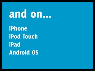 and on...
iPhone
iPod Touch
iPad
Android OS
 
