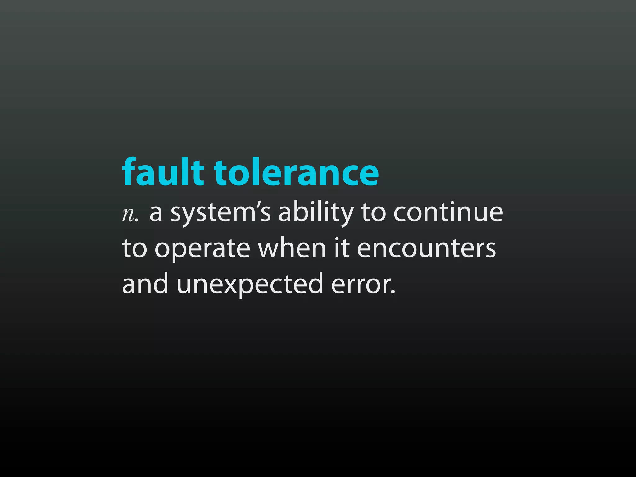 fault tolerance
n. a system’s ability to continue
to operate when it encounters
and unexpected error.
 