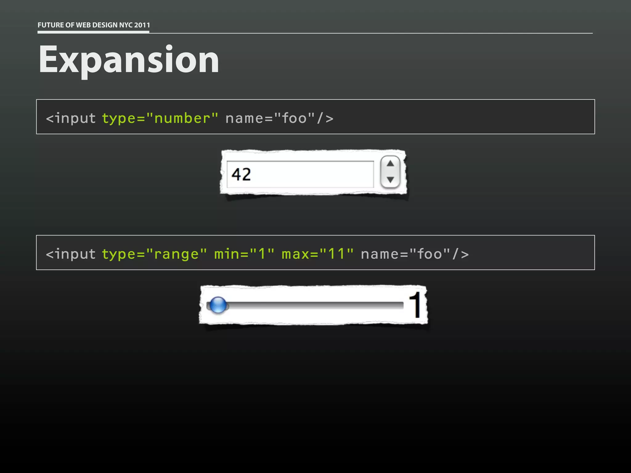 FUTURE OF WEB DESIGN NYC 2011




Expansion
 <input type="number" name="foo"/>




 <input type="range" min="1" max="11" name="foo"/>
 