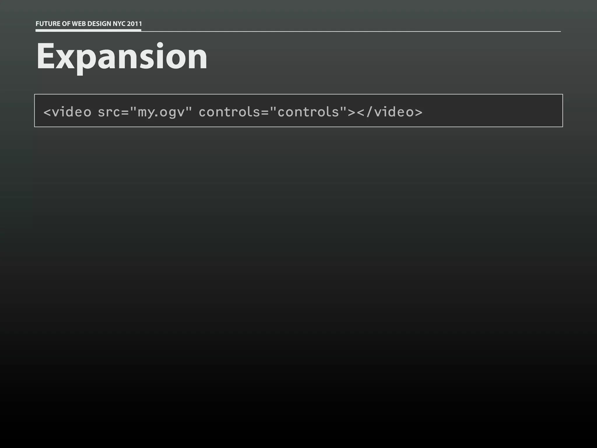 FUTURE OF WEB DESIGN NYC 2011




Expansion
 <video src="my.ogv" controls="controls"></video>
 