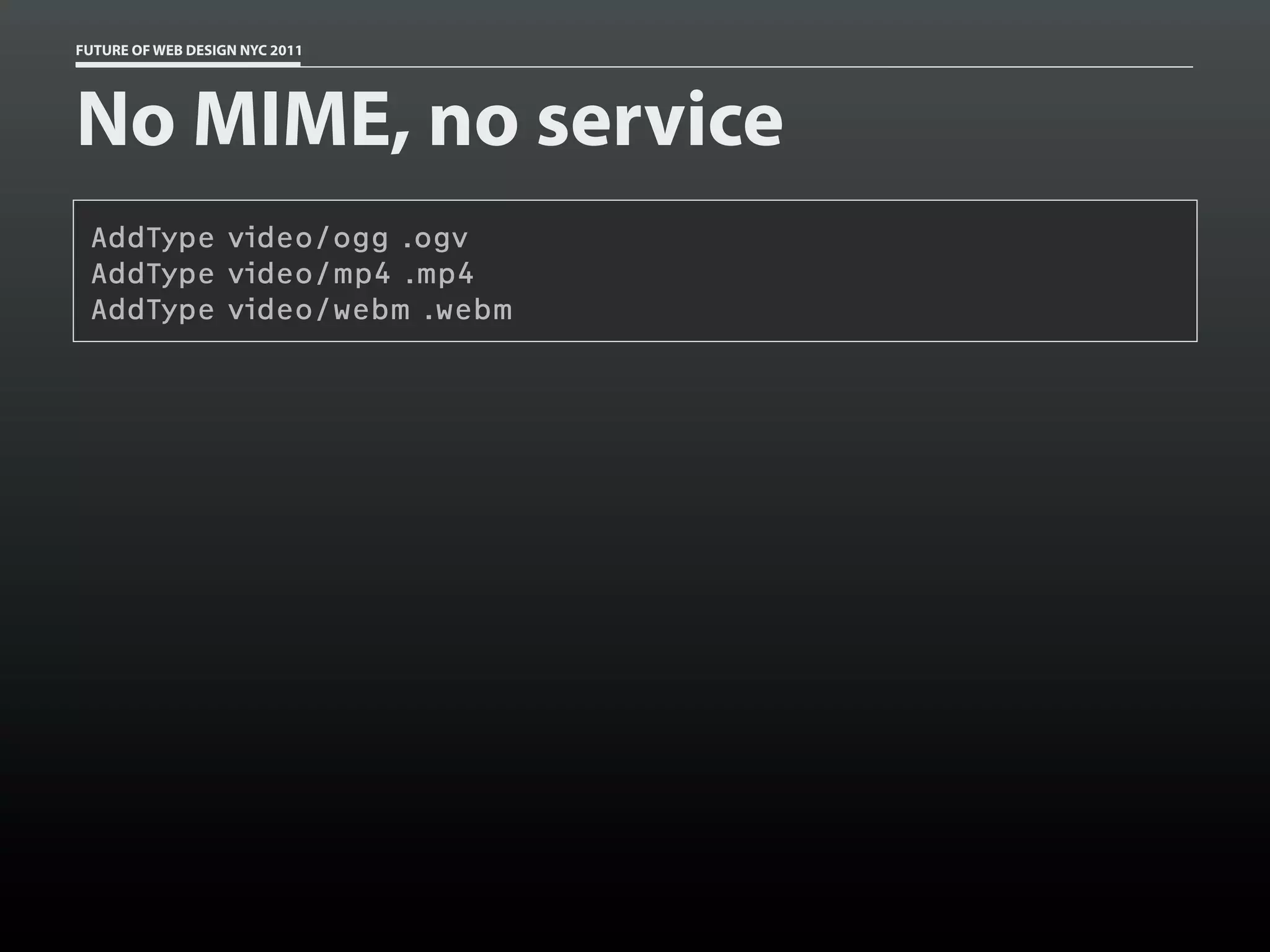 FUTURE OF WEB DESIGN NYC 2011




No MIME, no service
 AddType video/ogg .ogv
 AddType video/mp4 .mp4
 AddType video/webm .webm
 