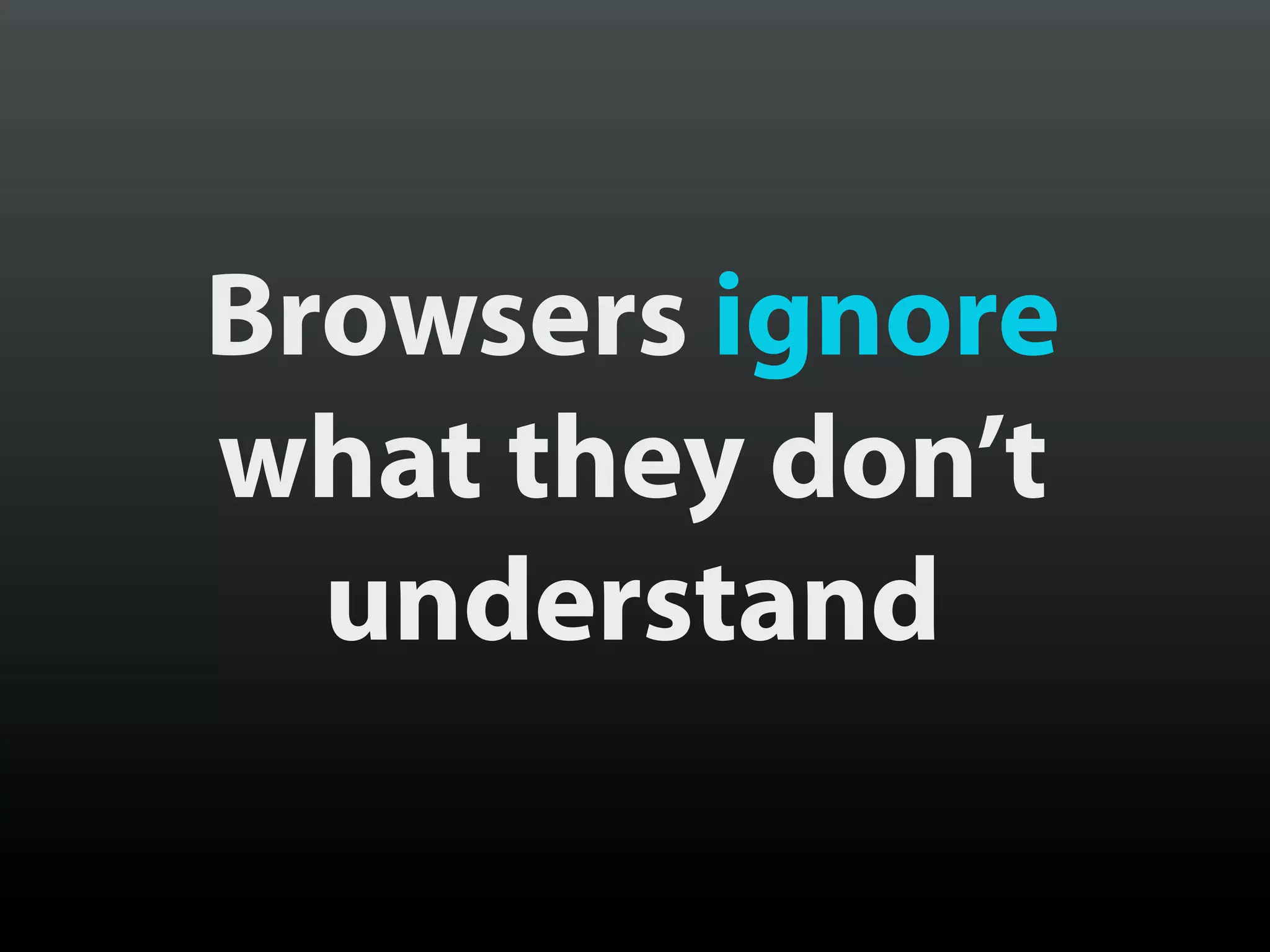 Browsers ignore
what they don’t
  understand
 