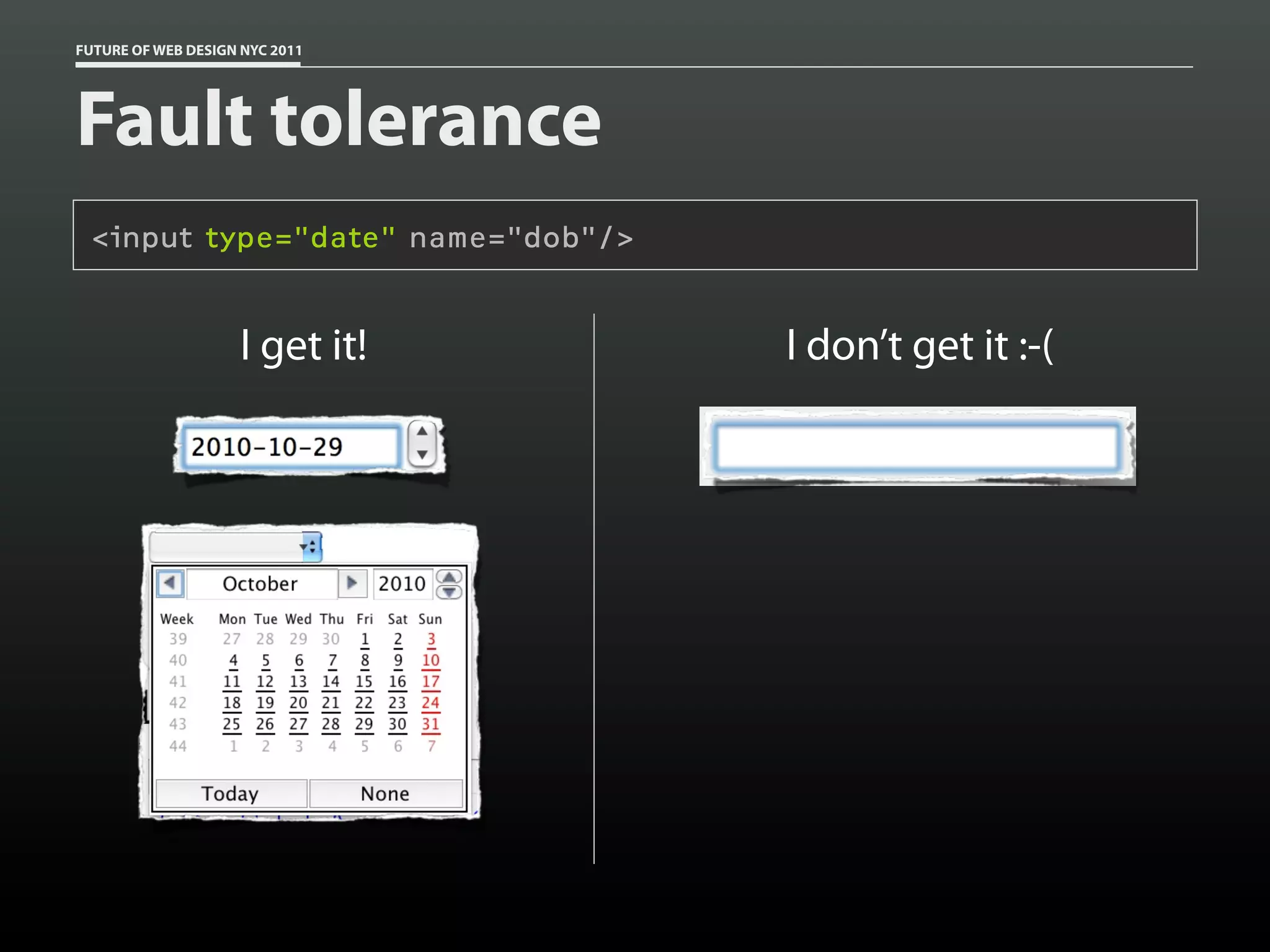 FUTURE OF WEB DESIGN NYC 2011




Fault tolerance
 <input type="date" name="dob"/>


                    I get it!      I don’t get it :-(
 