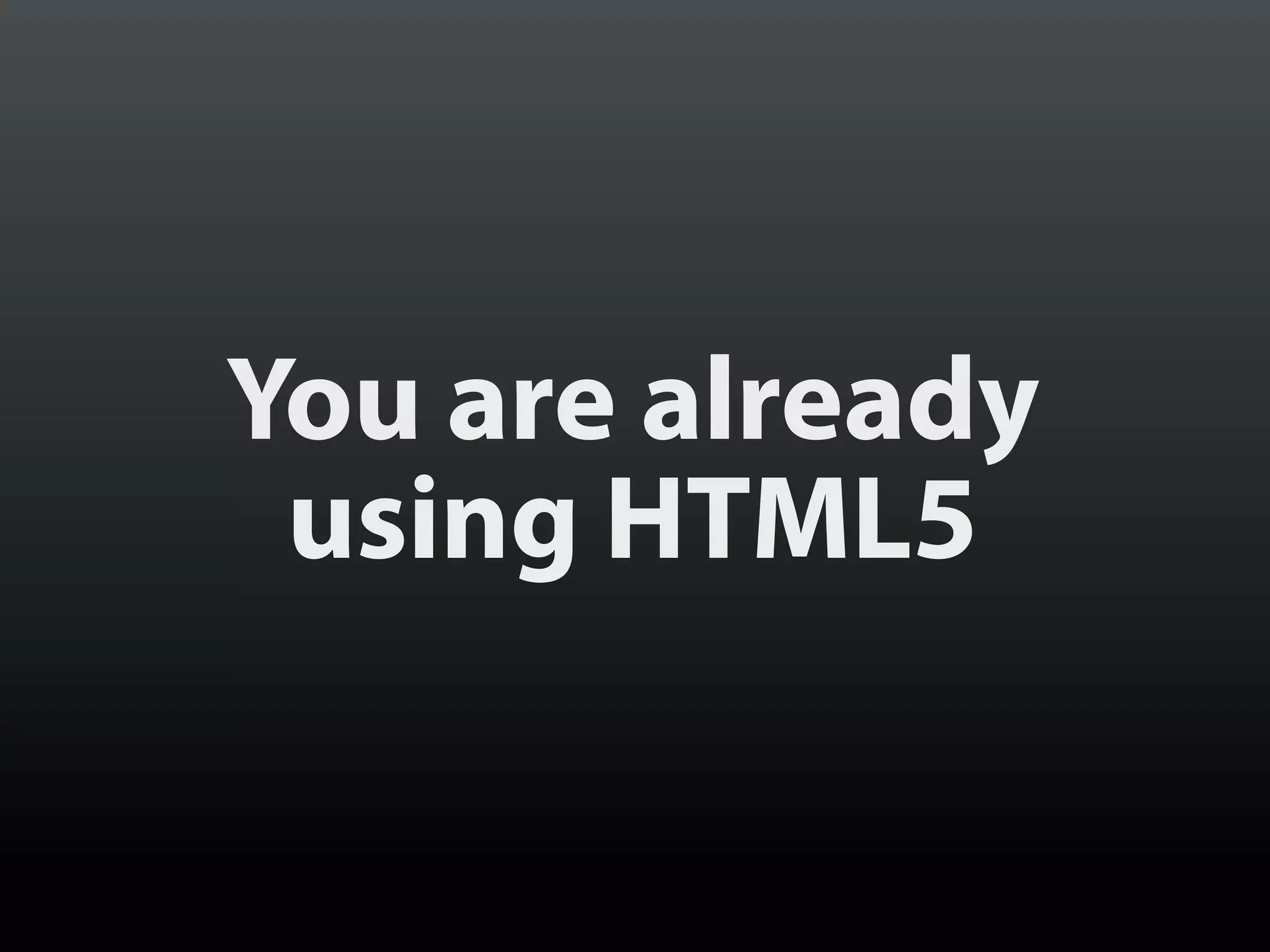 You are already
 using HTML5
 