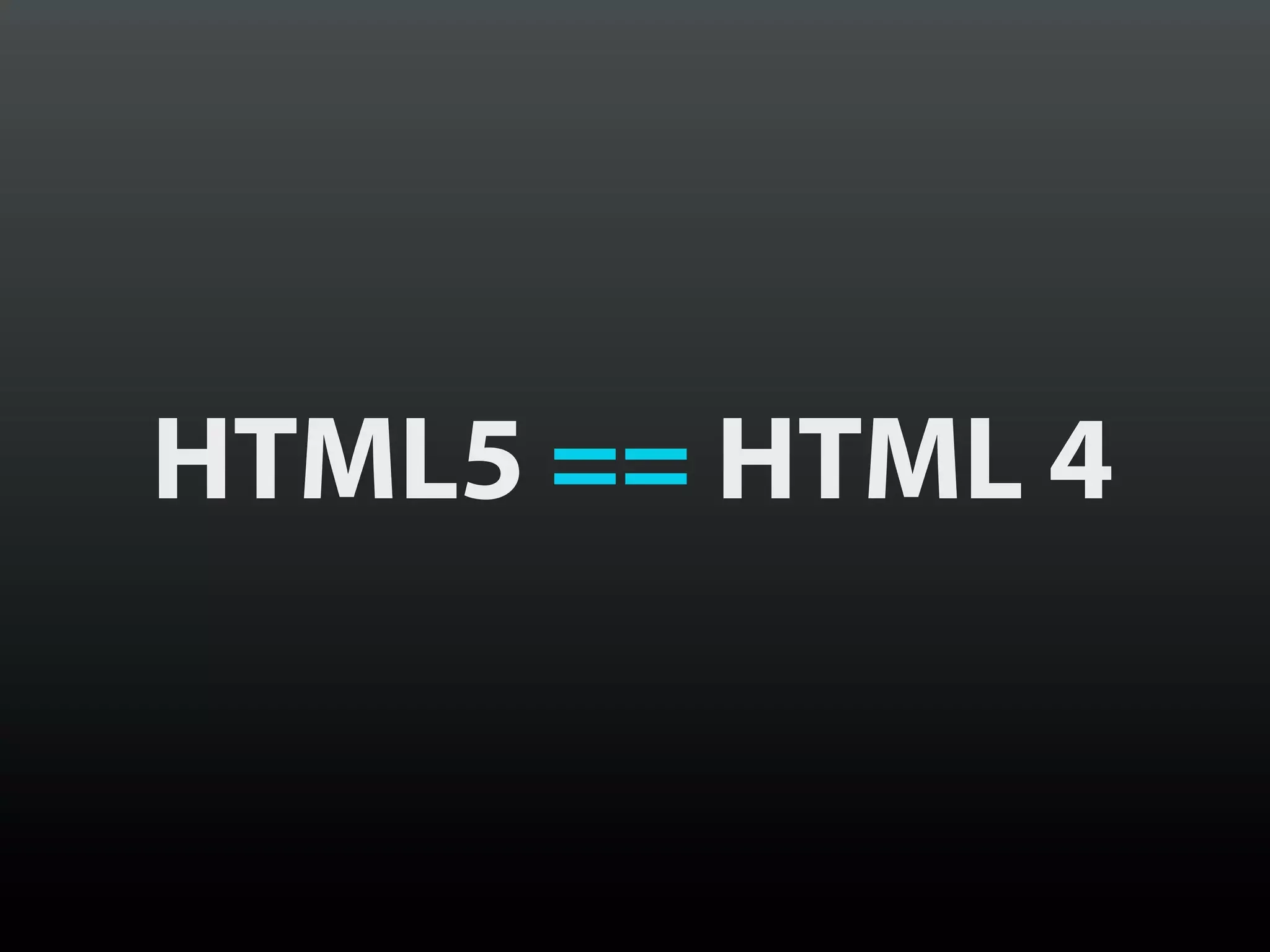 HTML5 == HTML 4
 