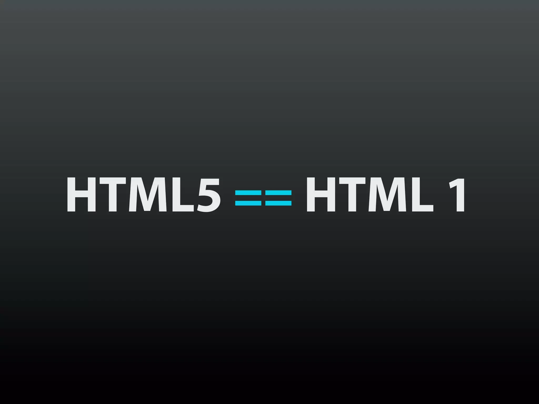 HTML5 == HTML 1
 