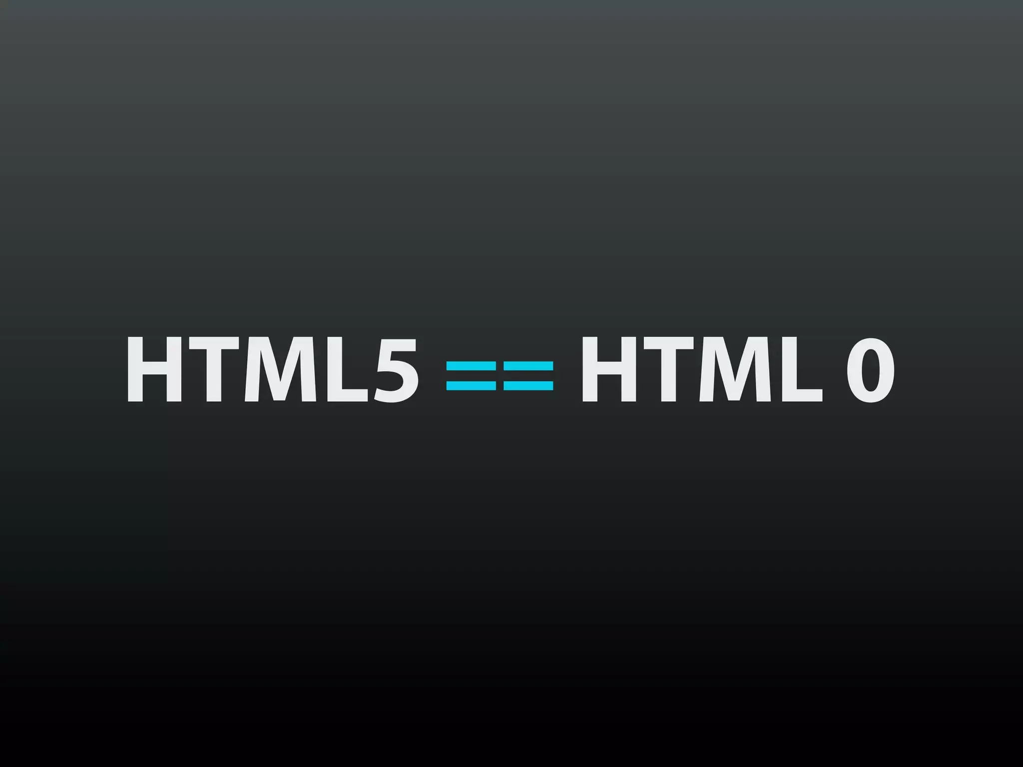 HTML5 == HTML 0
 