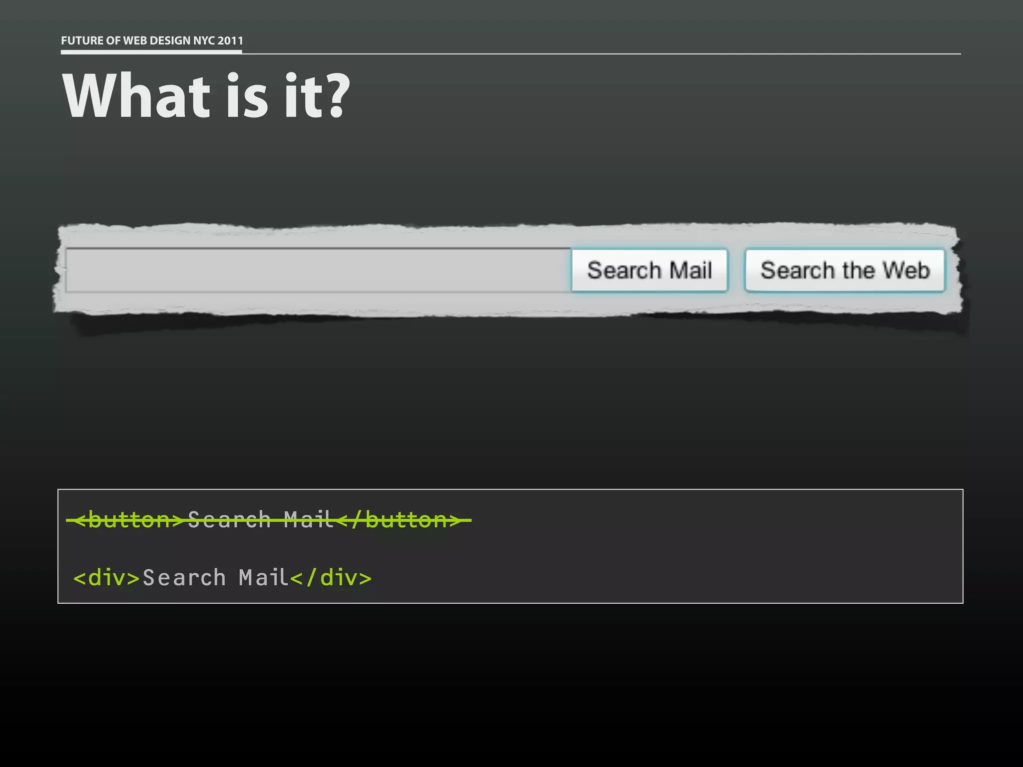 FUTURE OF WEB DESIGN NYC 2011




What is it?




 <button>Search Mail</button>

 <div>Search Mail</div>
 