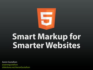 Smart Markup for
          Smarter Websites
Aaron Gustafson
@aarongustafson
slideshare.net/AaronGustafson
 