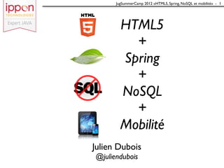 JugSummerCamp 2012 «HTML5, Spring, NoSQL et mobilité» - 1




        HTML5
          +
        Spring
          +
        NoSQL
          +
        Mobilité
Julien Dubois
@juliendubois
 