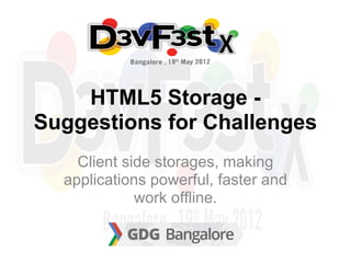 HTML5 Storage -
Suggestions for Challenges
    Client side storages, making
  applications powerful, faster and
             work offline.
 