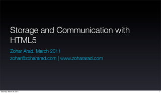 Storage and Communication with
            HTML5
            Zohar Arad. March 2011
            zohar@zohararad.com | www.zohararad.com




Saturday, March 26, 2011                              1
 