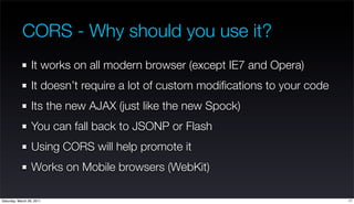 CORS - Why should you use it?
                  It works on all modern browser (except IE7 and Opera)
                  It...