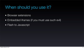 When should you use it?
                  Browser extensions
                  Embedded iframes (if you must use such evil...