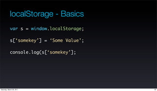 localStorage - Basics
            var s = window.localStorage;

            s[‘somekey’] = ‘Some Value’;

            cons...
