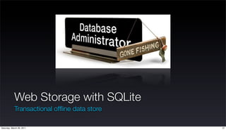 Web Storage with SQLite
            Transactional ofﬂine data store

Saturday, March 26, 2011                      37
 