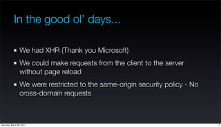 In the good ol’ days...

                  We had XHR (Thank you Microsoft)
                  We could make requests from ...