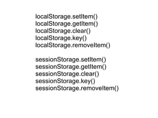 localStorage.setItem() localStorage.getItem() localStorage.clear() localStorage.key() localStorage.removeItem() sessionStorage.setItem() sessionStorage.getItem() sessionStorage.clear() sessionStorage.key() sessionStorage.removeItem() 
