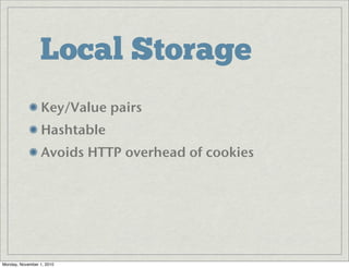 Local Storage
Key/Value pairs
Hashtable
Avoids HTTP overhead of cookies
Monday, November 1, 2010
 