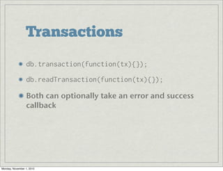 Transactions
db.transaction(function(tx){});
db.readTransaction(function(tx){});
Both can optionally take an error and success
callback
Monday, November 1, 2010
 