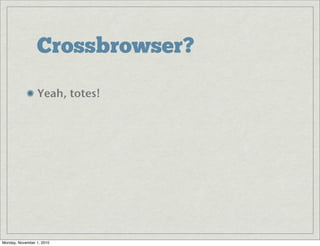 Crossbrowser?
Yeah, totes!
Monday, November 1, 2010
 