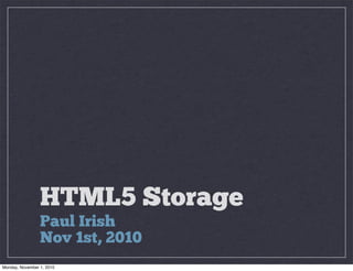 HTML5 Storage
Paul Irish
Nov 1st, 2010
Monday, November 1, 2010
 