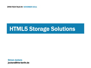 OPEN TECH TALK #4 NOVEMBER 2011




  HTML5 Storage Solutions



Simon Jockers
jockers@htw-berlin.de
 