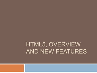 HTML5, OVERVIEW
AND NEW FEATURES
 