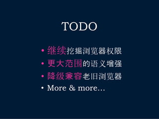 TODO
• 继续挖掘浏览器权限
• 更大范围的语义增强
• 降级兼容老旧浏览器
• More & more…
 