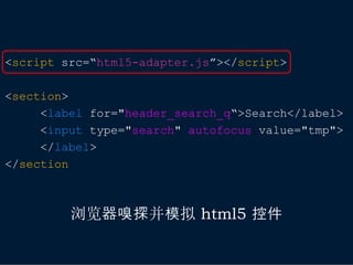 <script src=“html5-adapter.js”></script>

<section>
     <label for="header_search_q“>Search</label>
     <input type="search" autofocus value="tmp">
     </label>
</section



         浏览器嗅探并模拟 html5 控件
 