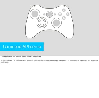 Gamepad API demo
I’d like to show you a quick demo of the Gamepad API.

In this example I’ve connected my Logitech control...